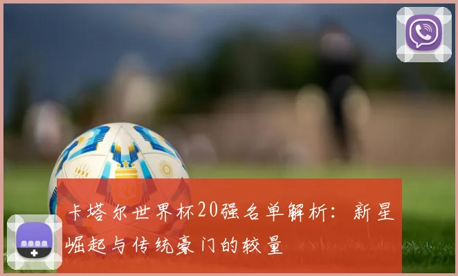 卡塔尔世界杯20强名单解析：新星崛起与传统豪门的较量