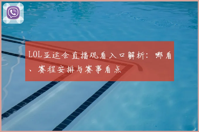 LOL亚运会直播观看入口解析：哪看、赛程安排与赛事看点