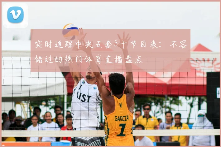 实时追踪中央五套5十节目表：不容错过的热门体育直播盘点