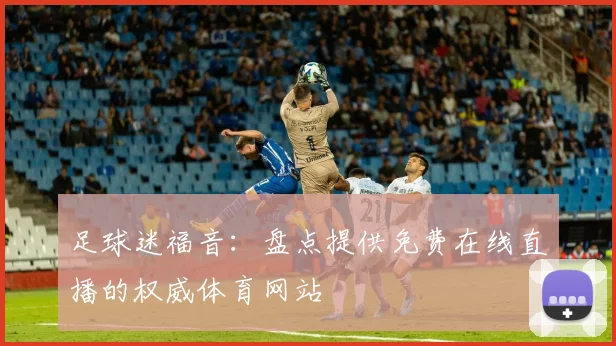足球迷福音：盘点提供免费在线直播的权威体育网站