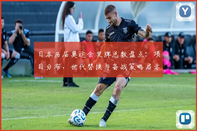 日本历届奥运会奖牌总数盘点：项目分布、世代替换与备战策略启示