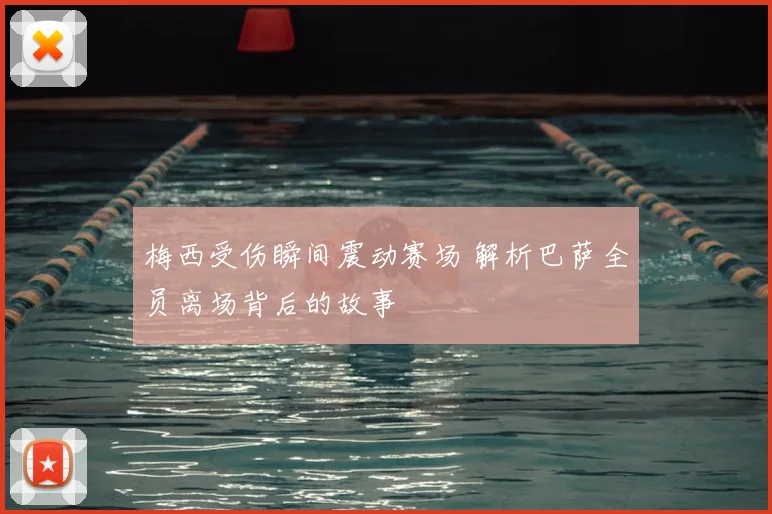 梅西受伤瞬间震动赛场 解析巴萨全员离场背后的故事