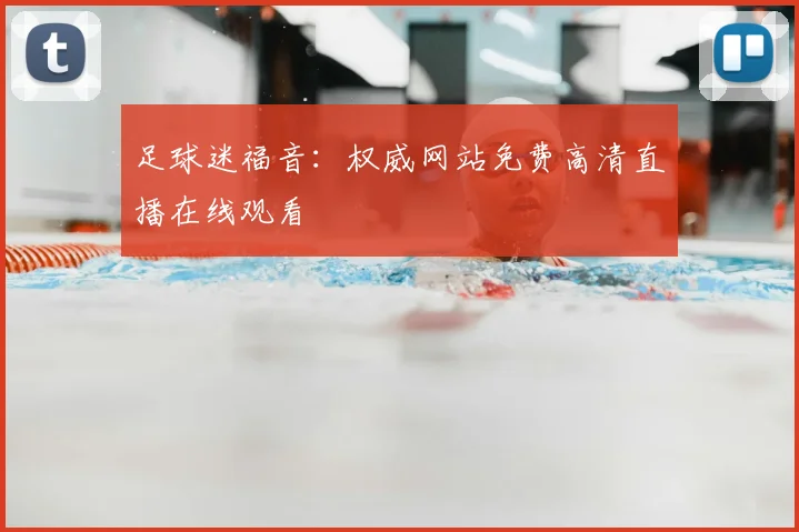 足球迷福音：权威网站免费高清直播在线观看