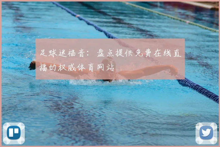 足球迷福音：盘点提供免费在线直播的权威体育网站